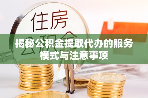 莆田揭秘公积金提取代办的服务模式与注意事项